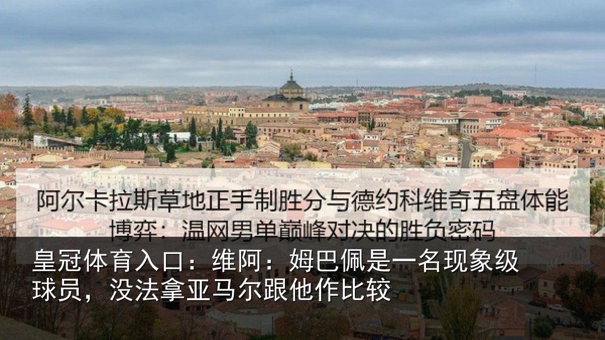皇冠体育入口：维阿相关情况级球相关情况他作比较
