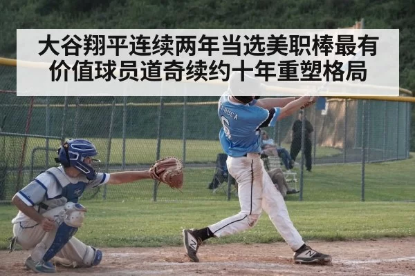 大谷翔平连续两年当选美职棒最有价值球员道奇续约十年重塑格局
