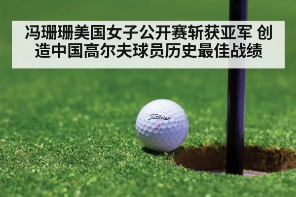 冯珊珊美国女子公开赛斩获亚军 创造中国高尔夫球员历史最佳战绩