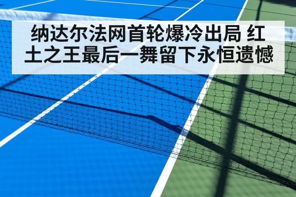 纳达尔法网首轮爆冷出局 红土之王最后一舞留下永恒遗憾