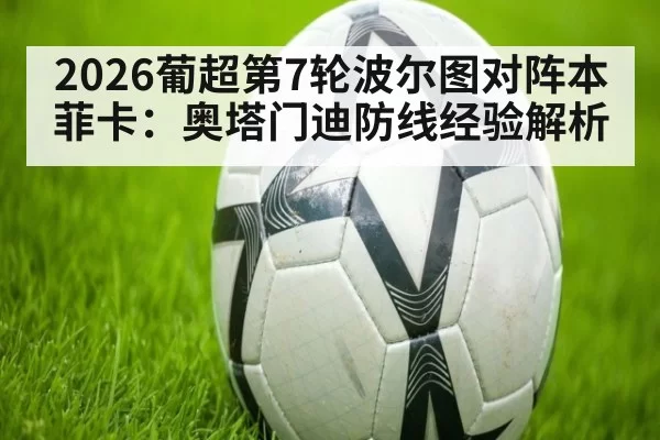 2026葡超第7轮波尔图对阵本菲卡：奥塔门迪防线经验解析